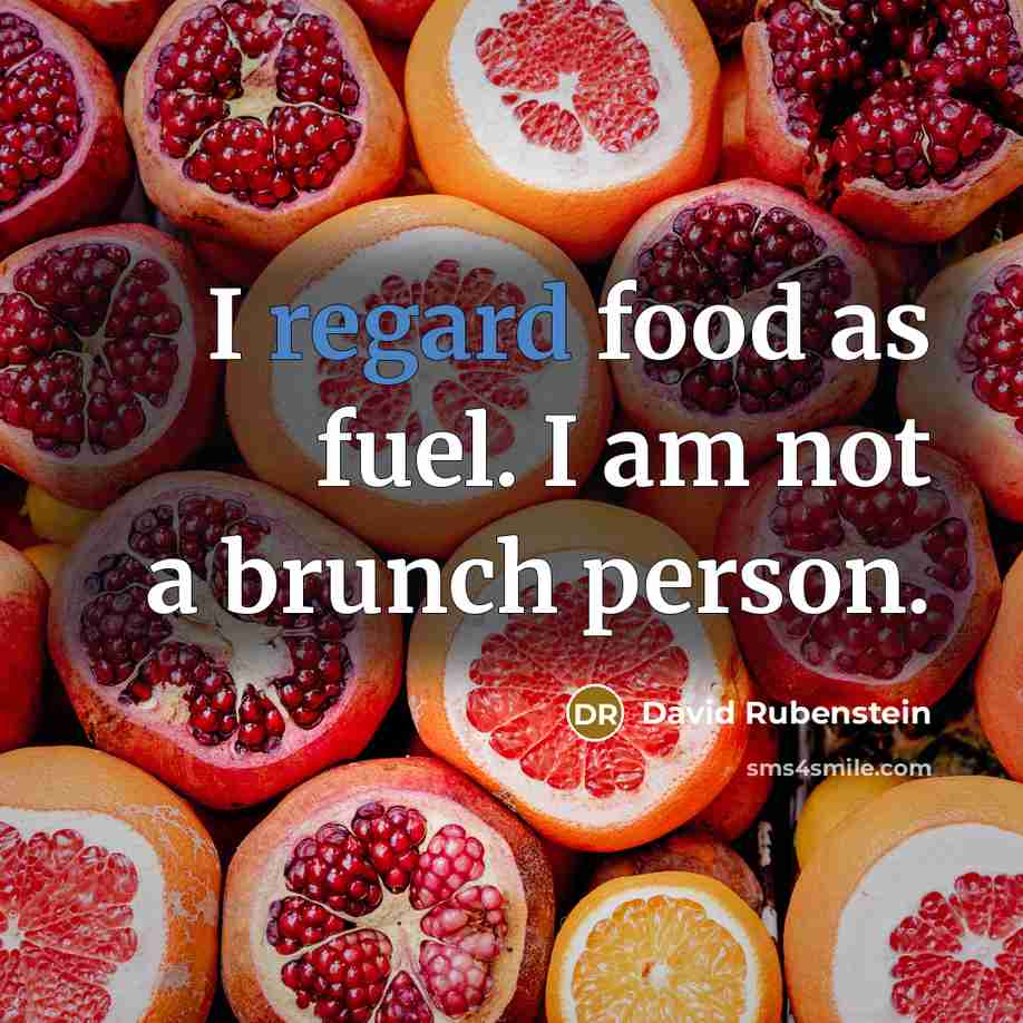 “I regard food as fuel. I am not a brunch person.” quote by David Rubenstein