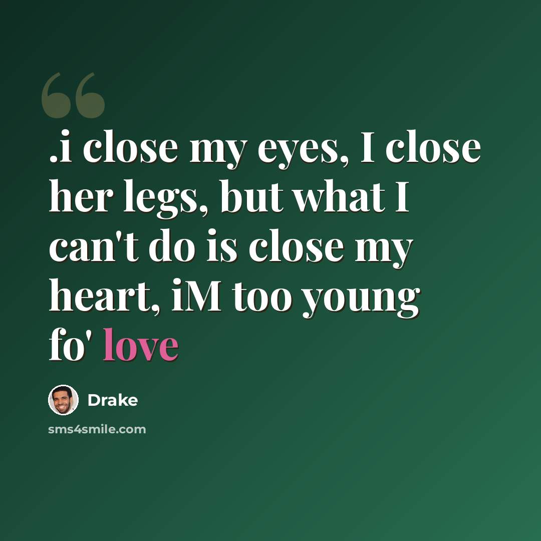 “.i close my eyes, I close her legs, but what I can't do is close my heart, iM too young fo' love” quote by Drake