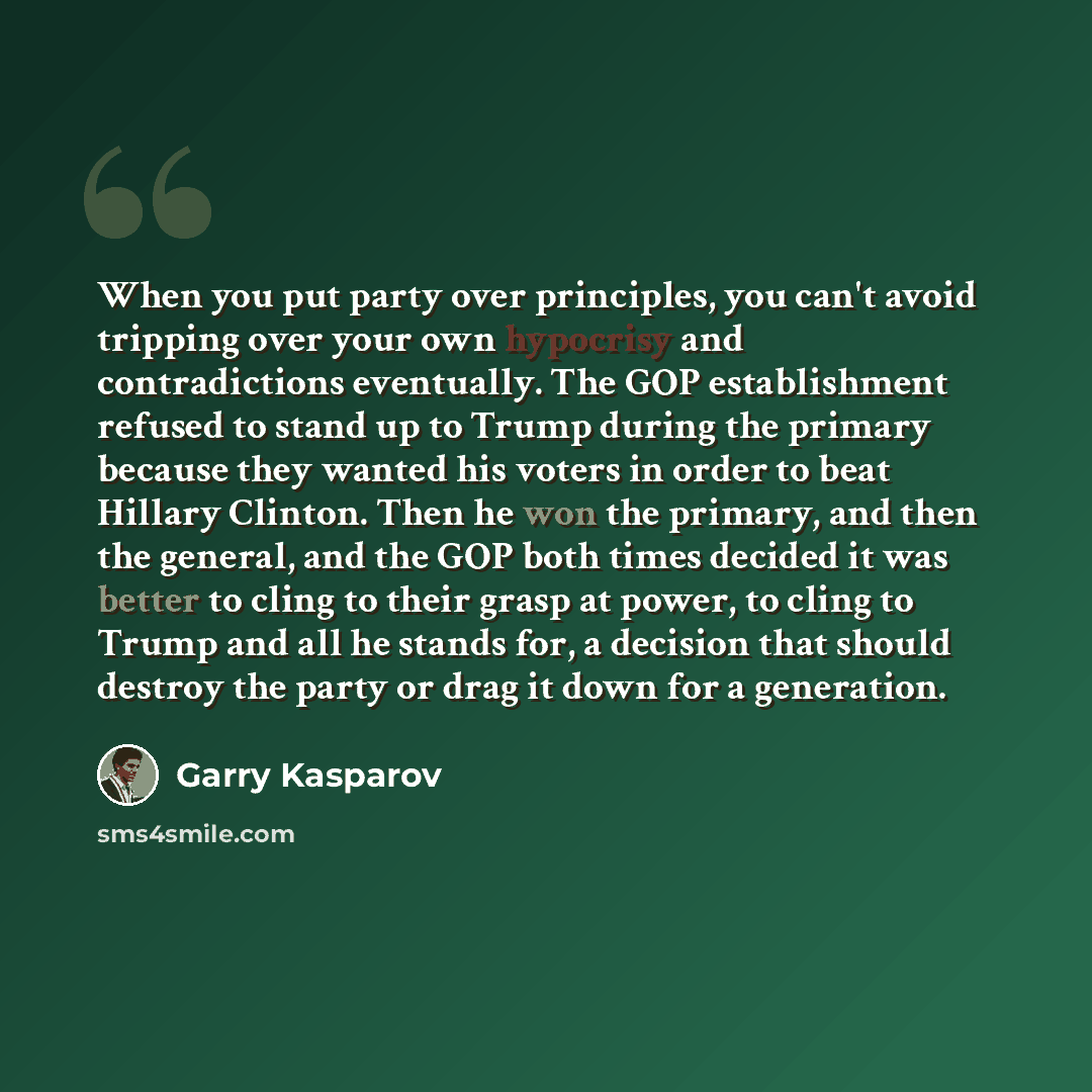“When you put party over principles, you can't avoid tripping over your own hypocrisy and contradictions eventually. The GOP establishment refused to stand up to Trump during the primary because they wanted his voters in order to beat Hillary Clinton. Then he won the primary, and then the general…” quote by Garry Kasparov