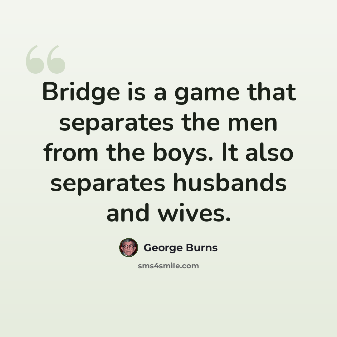 “Bridge is a game that separates the men from the boys. It also separates husbands and wives.” quote by George Burns