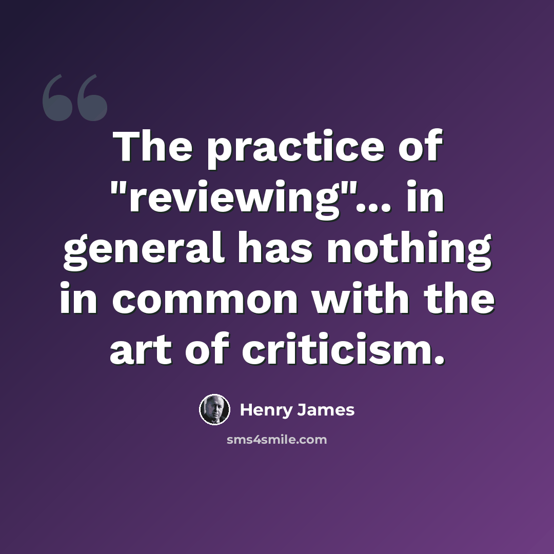 “The practice of "reviewing"... in general has nothing in common with the art of criticism.” quote by Henry James