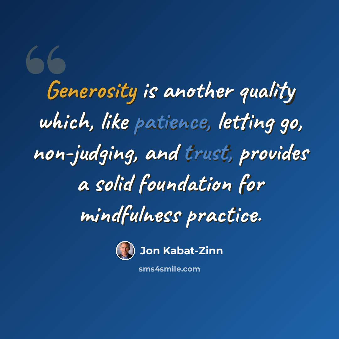 “Generosity is another quality which, like patience, letting go, non-judging, and trust, provides a solid foundation for mindfulness practice.” quote by Jon Kabat-Zinn