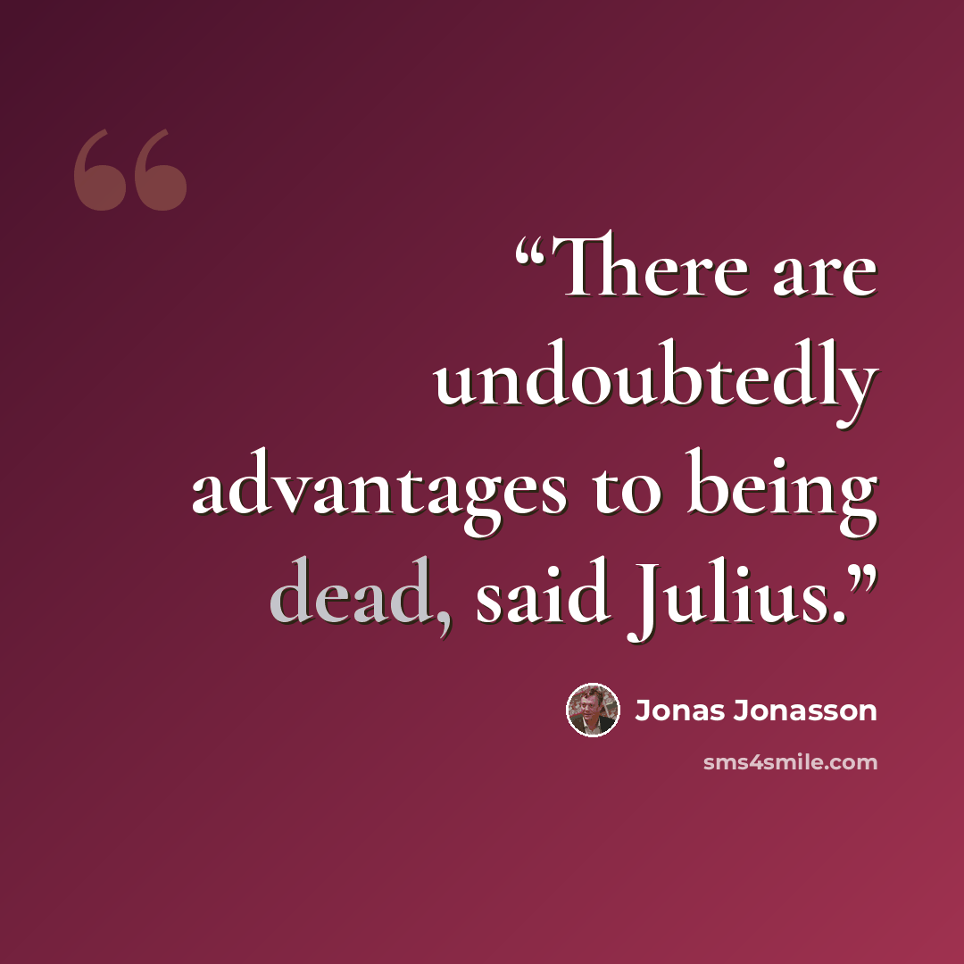 “There are undoubtedly advantages to being dead, said Julius.” quote by Jonas Jonasson