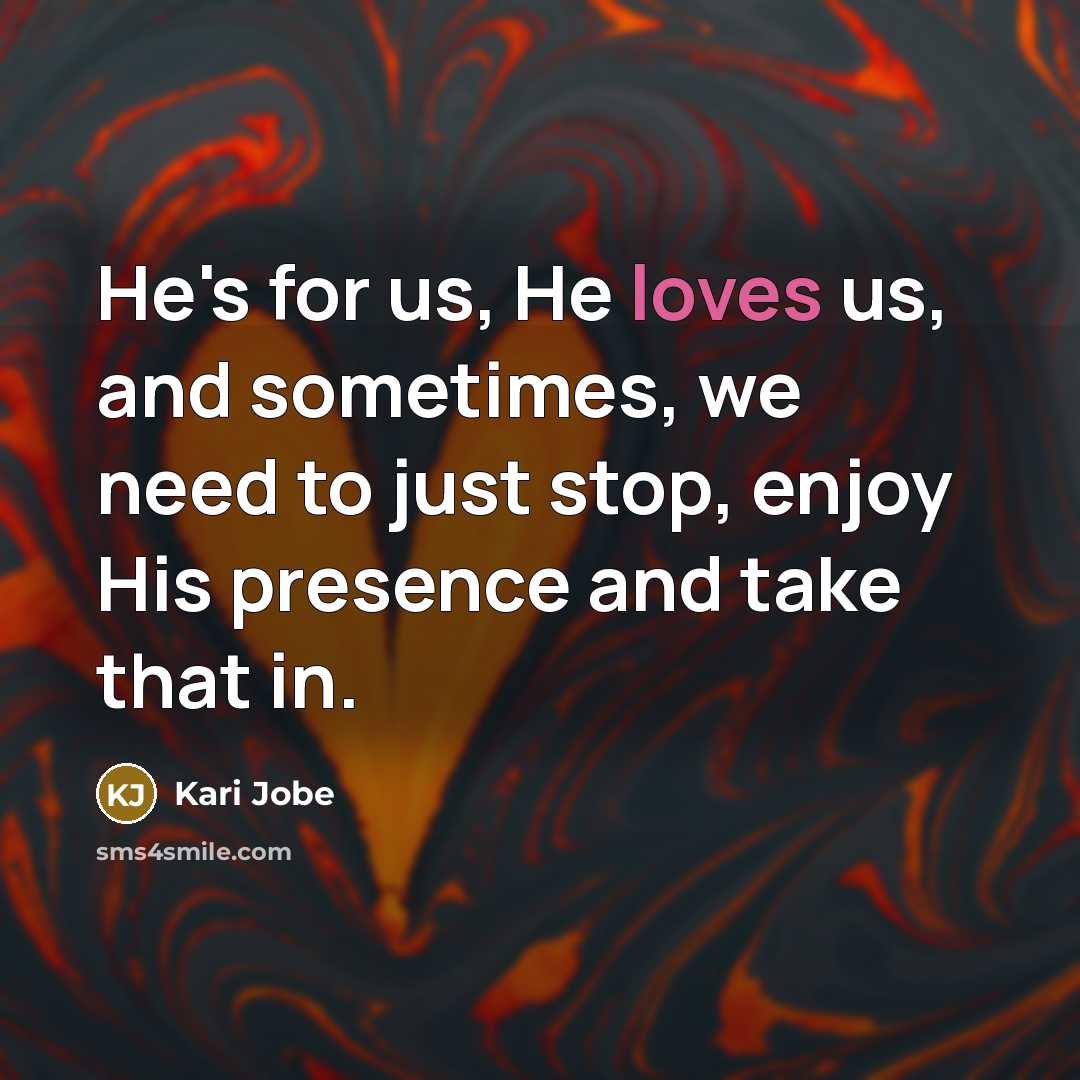 “He's for us, He loves us, and sometimes, we need to just stop, enjoy His presence and take that in.” quote by Kari Jobe