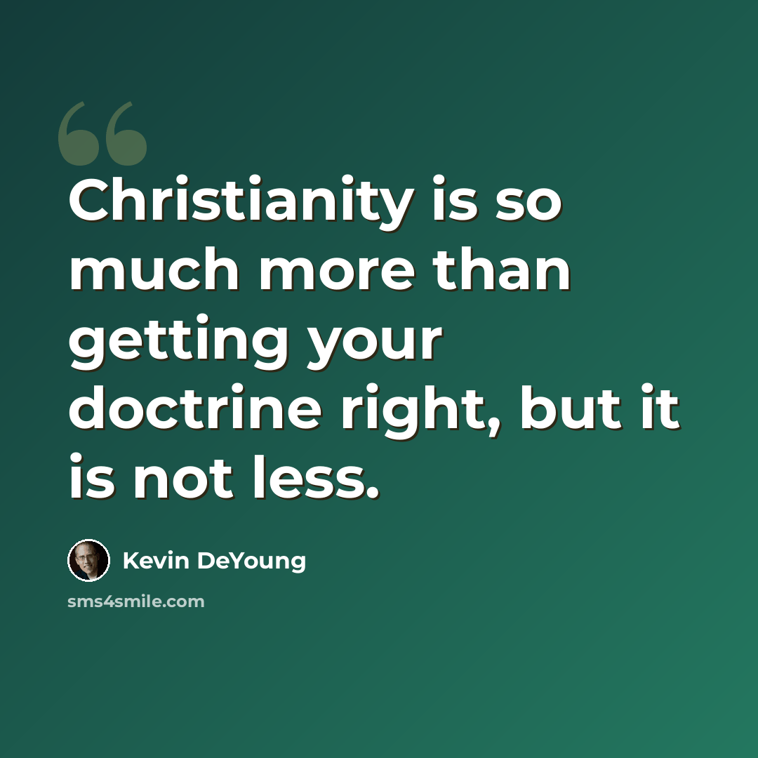 “Christianity is so much more than getting your doctrine right, but it is not less.” quote by Kevin DeYoung