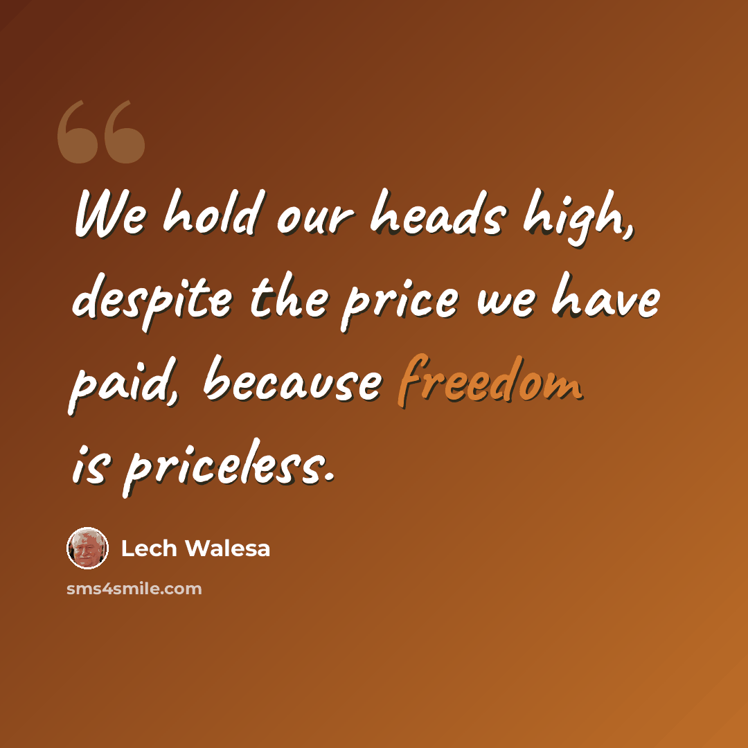 “We hold our heads high, despite the price we have paid, because freedom is priceless.” quote by Lech Walesa