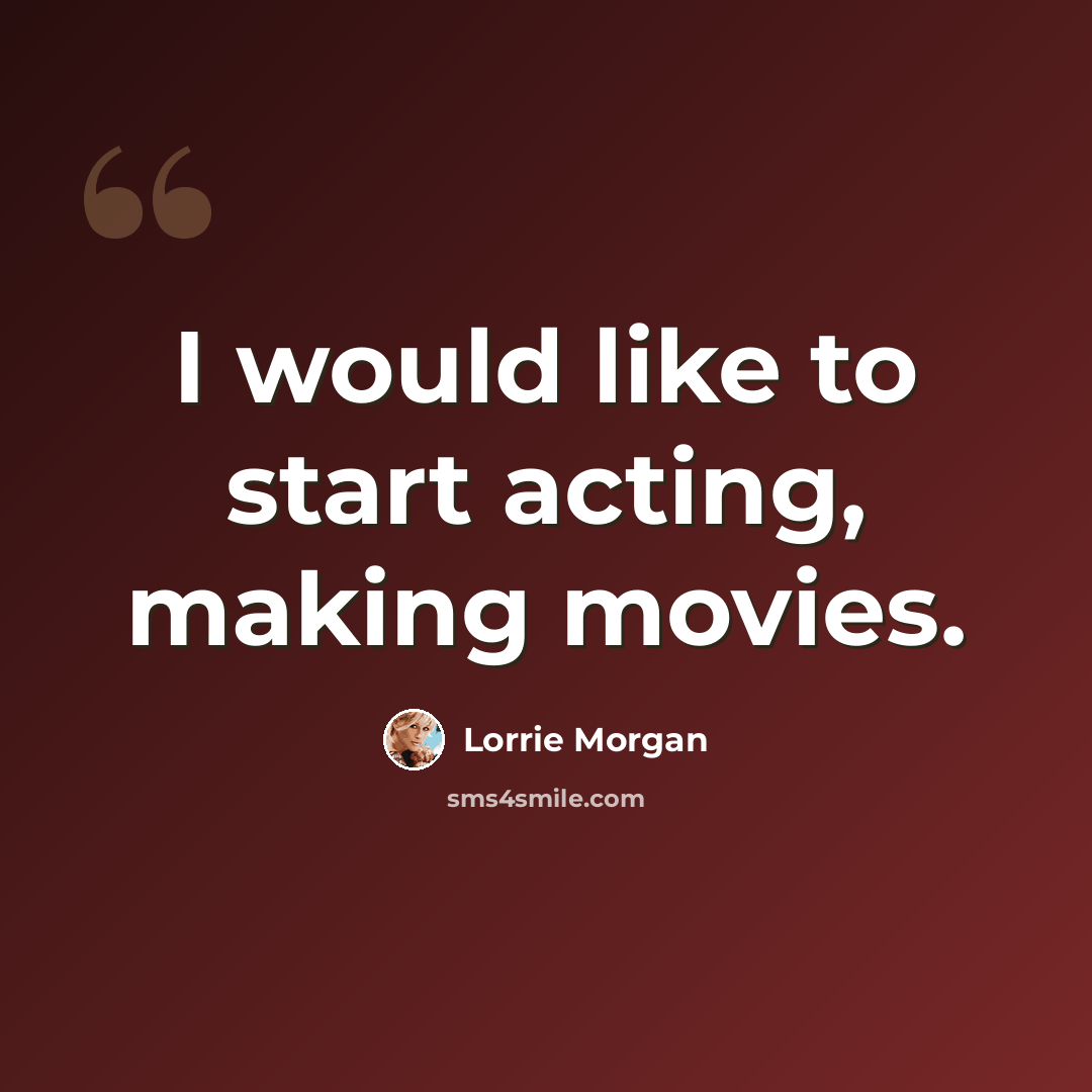 “I would like to start acting, making movies.” quote by Lorrie Morgan