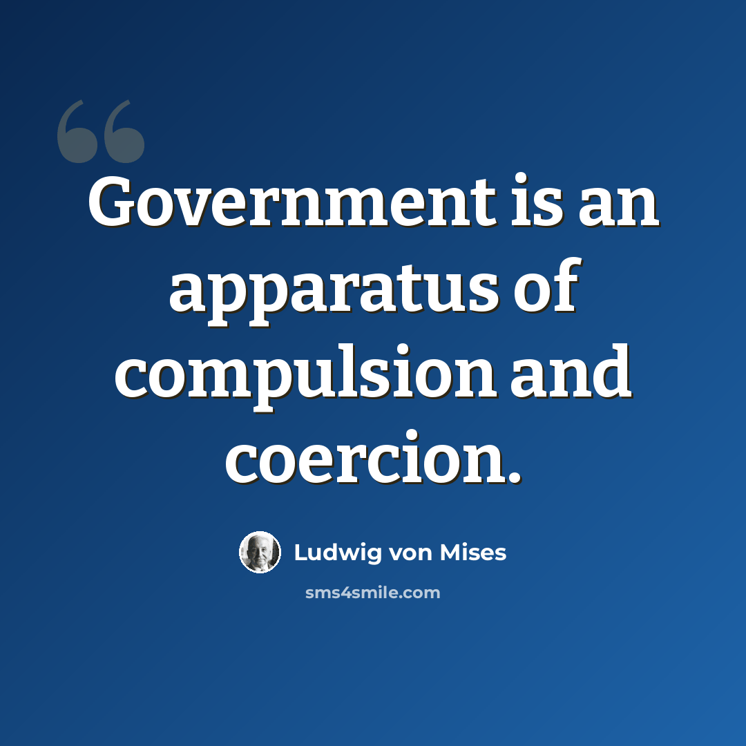 “Government is an apparatus of compulsion and coercion.” quote by Ludwig von Mises