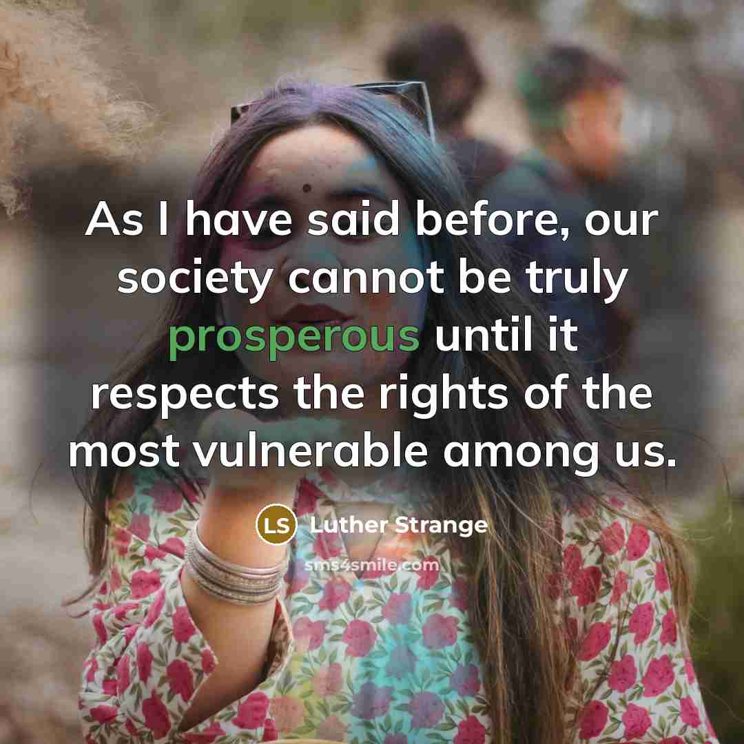 “As I have said before, our society cannot be truly prosperous until it respects the rights of the most vulnerable among us.” quote by Luther Strange