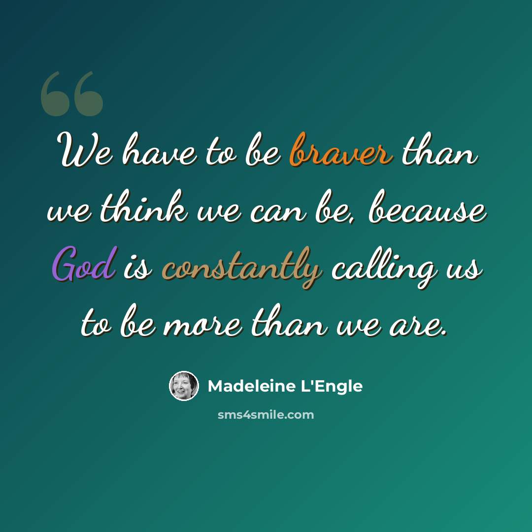 “We have to be braver than we think we can be, because God is constantly calling us to be more than we are.” quote by Madeleine L'Engle