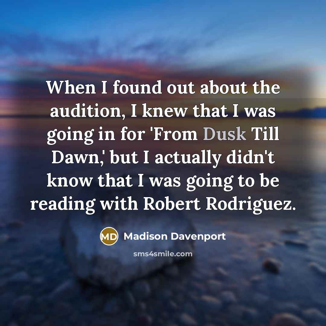 “When I found out about the audition, I knew that I was going in for 'From Dusk Till Dawn,' but I actually didn't know that I was going to be reading with Robert Rodriguez.” quote by Madison Davenport