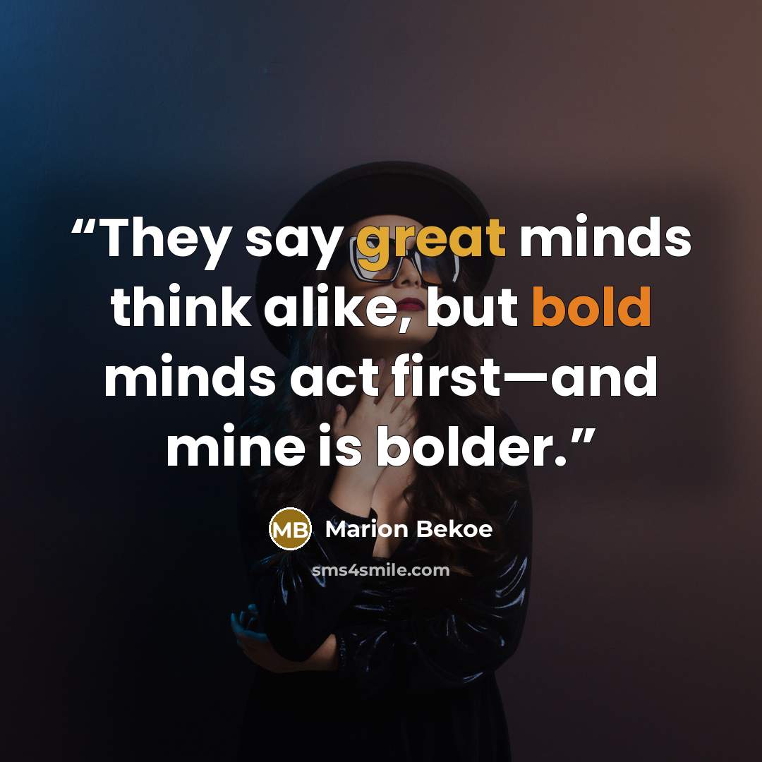 “They say great minds think alike, but bold minds act first—and mine is bolder.” quote by Marion Bekoe