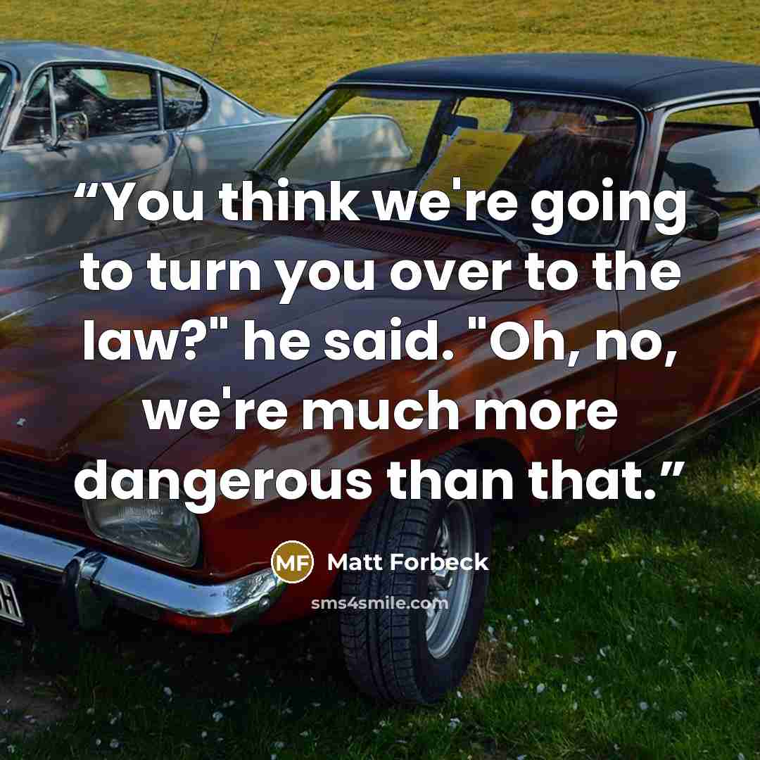 “You think we're going to turn you over to the law?" he said. "Oh, no, we're much more dangerous than that.” quote by Matt Forbeck