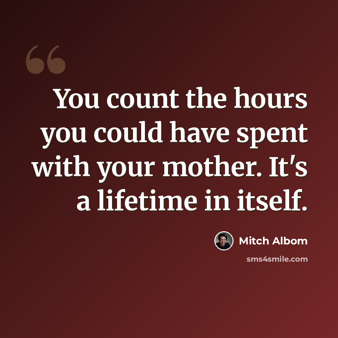 “You count the hours you could have spent with your mother. It's a lifetime in itself.” quote by Mitch Albom