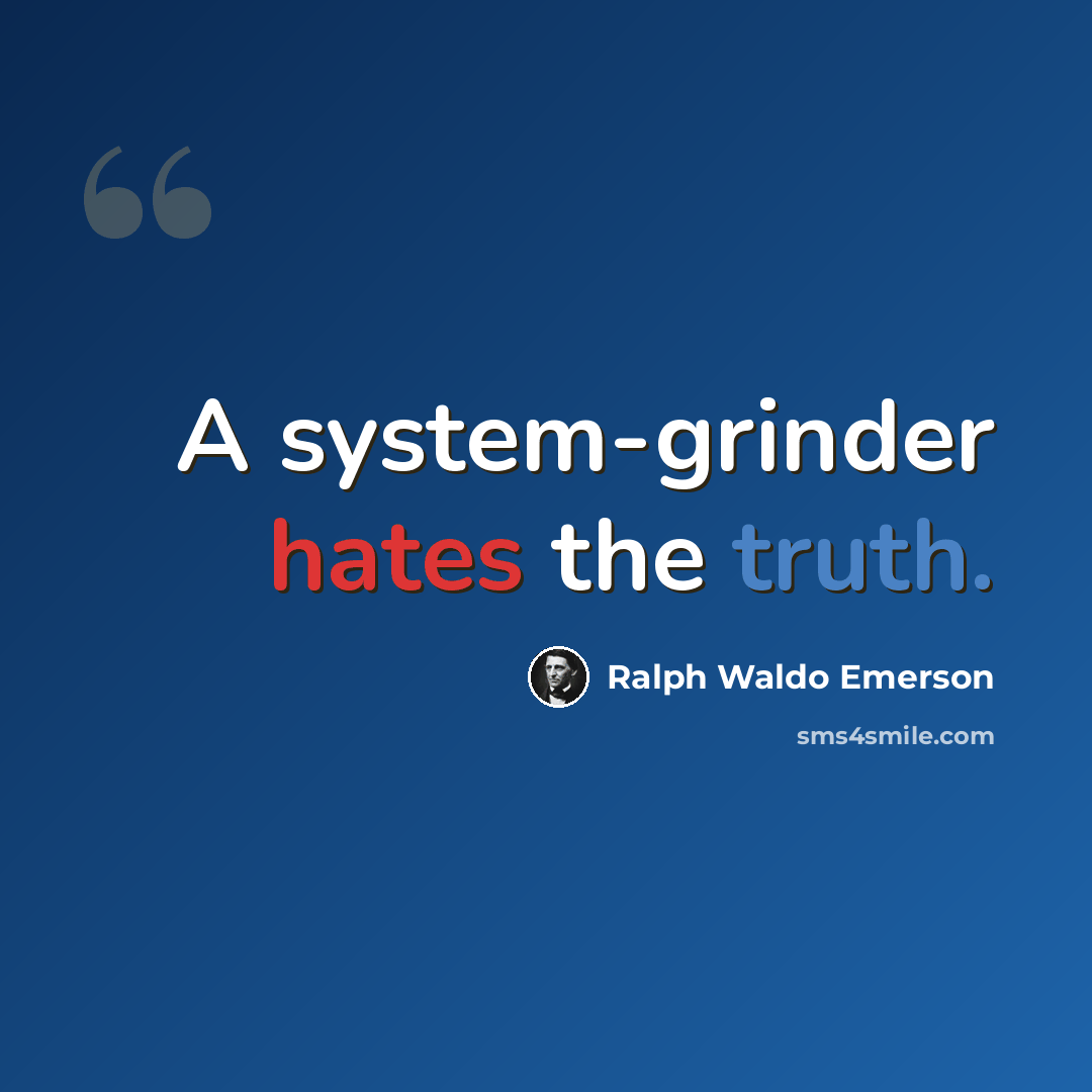 “A system-grinder hates the truth.” quote by Ralph Waldo Emerson