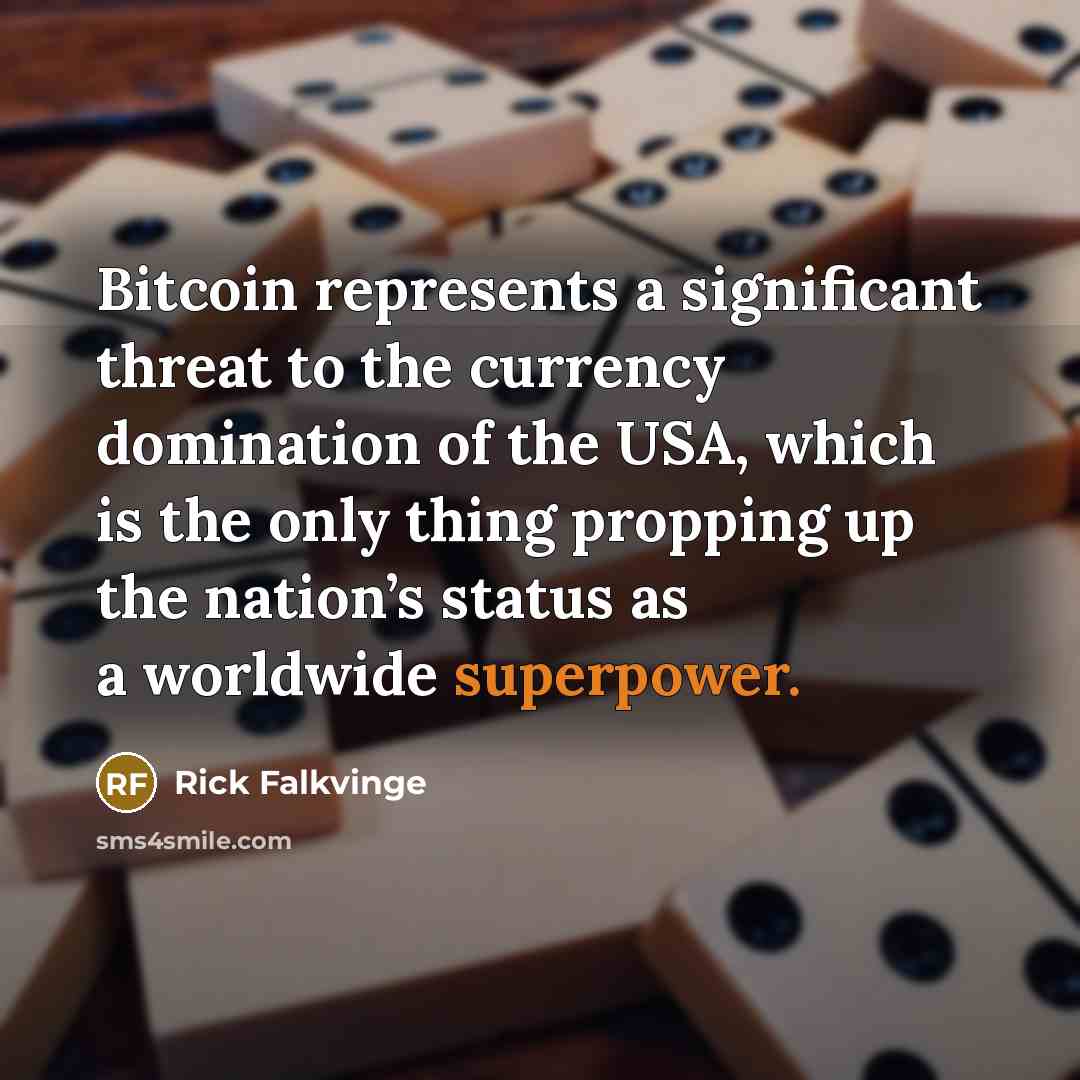 “Bitcoin represents a significant threat to the currency domination of the USA, which is the only thing propping up the nation’s status as a worldwide superpower.” quote by Rick Falkvinge