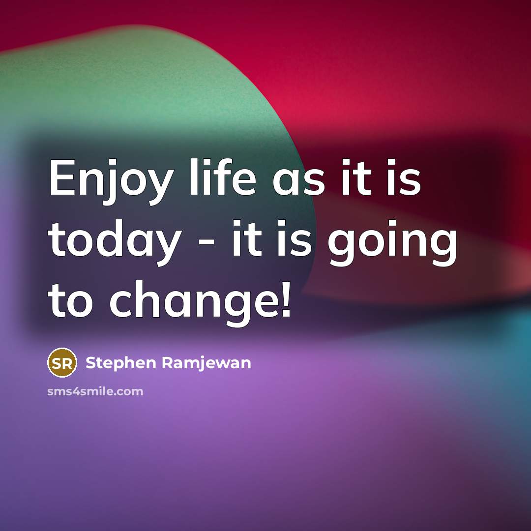 “Enjoy life as it is today - it is going to change!” quote by Stephen Ramjewan