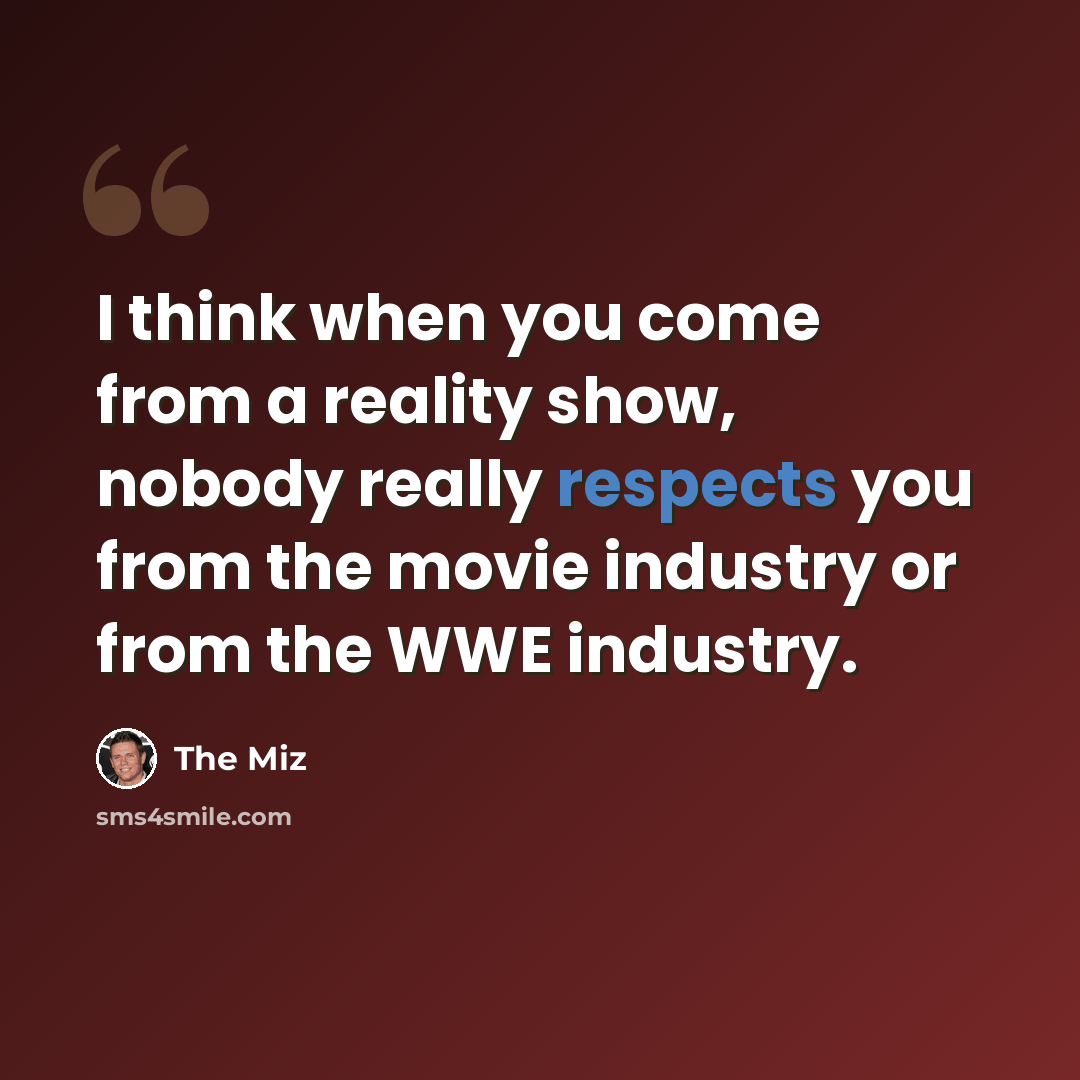“I think when you come from a reality show, nobody really respects you from the movie industry or from the WWE industry.” quote by The Miz