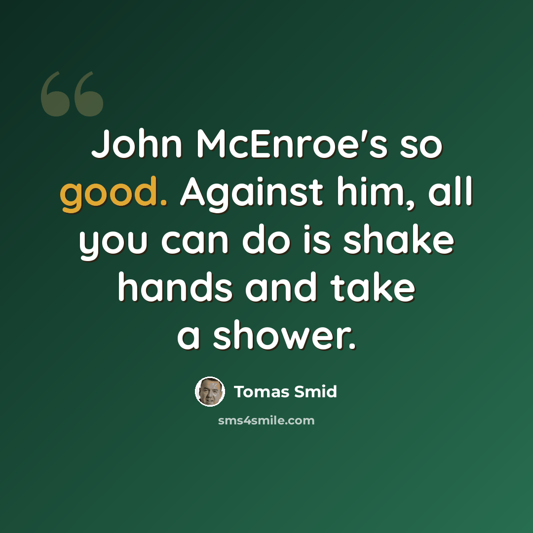 “John McEnroe's so good. Against him, all you can do is shake hands and take a shower.” quote by Tomas Smid