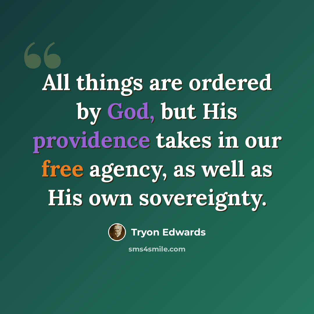 “All things are ordered by God, but His providence takes in our free agency, as well as His own sovereignty.” quote by Tryon Edwards