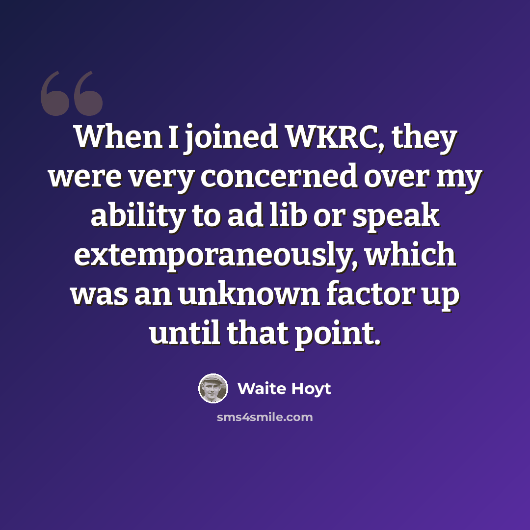 “When I joined WKRC, they were very concerned over my ability to ad lib or speak extemporaneously, which was an unknown factor up until that point.” quote by Waite Hoyt