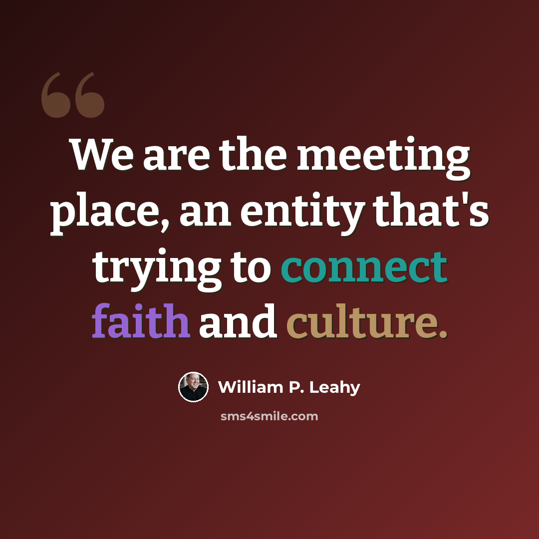 “We are the meeting place, an entity that's trying to connect faith and culture.” quote by William P. Leahy