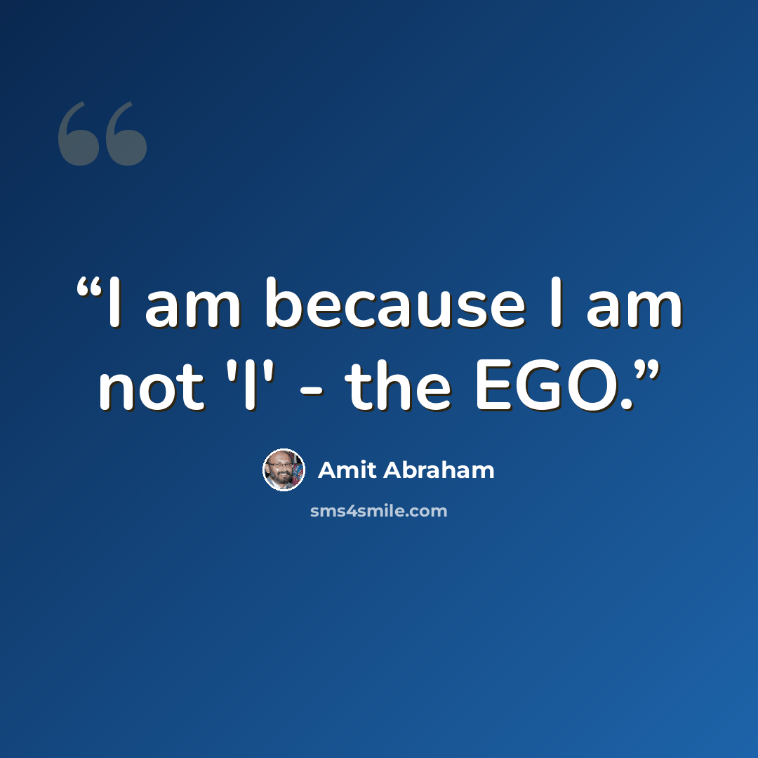 “I am because I am not 'I' - the EGO.” quote by Amit Abraham
