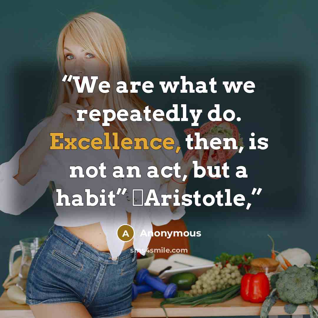 “We are what we repeatedly do. Excellence, then, is not an act, but a habit” ―Aristotle,” quote by Anonymous