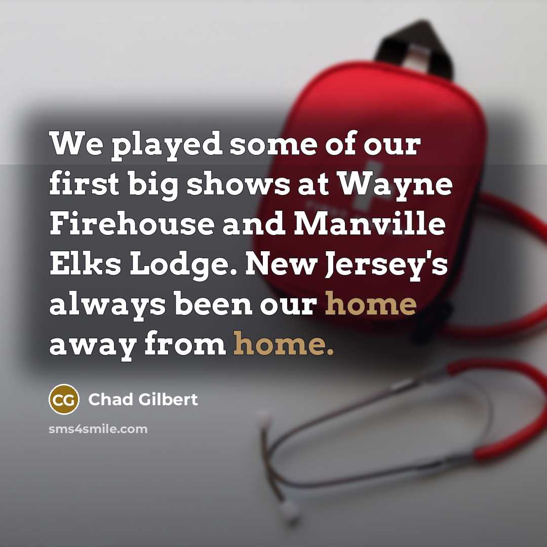 “We played some of our first big shows at Wayne Firehouse and Manville Elks Lodge. New Jersey's always been our home away from home.” quote by Chad Gilbert