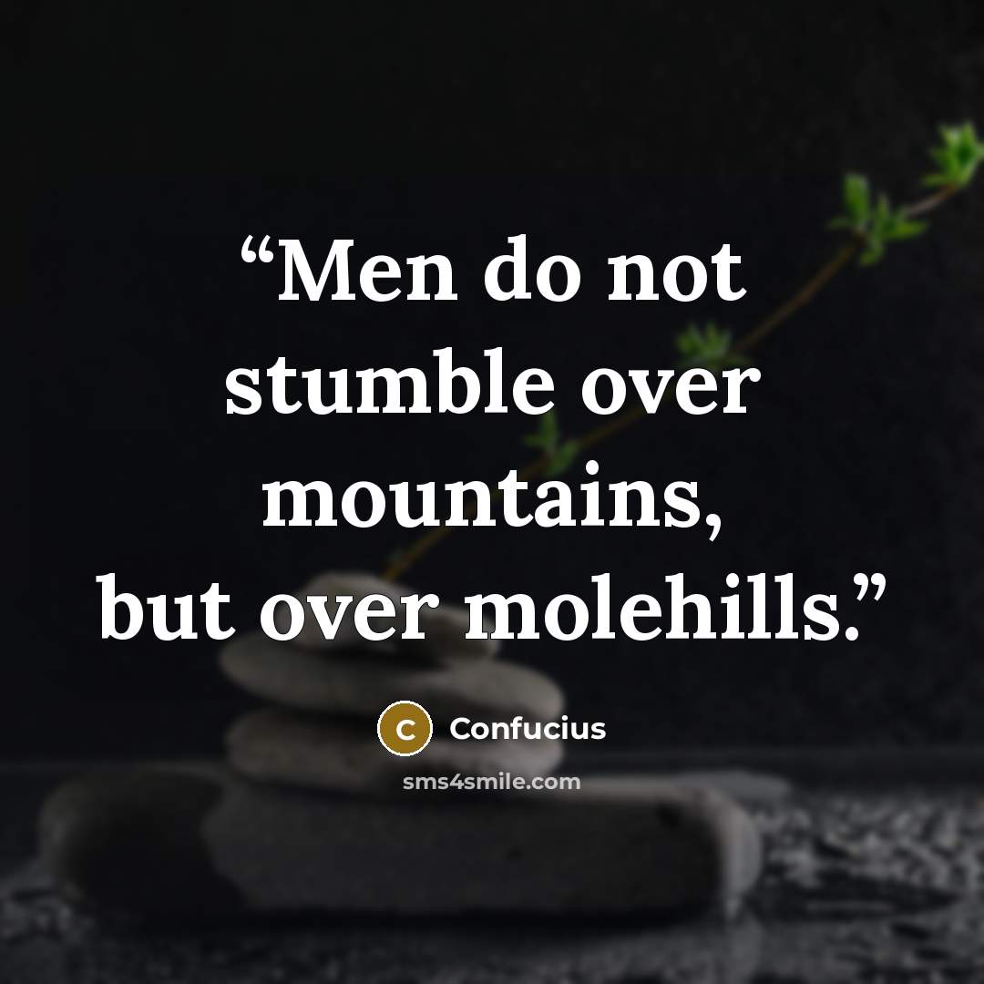 “Men do not stumble over mountains, but over molehills.” quote by Confucius