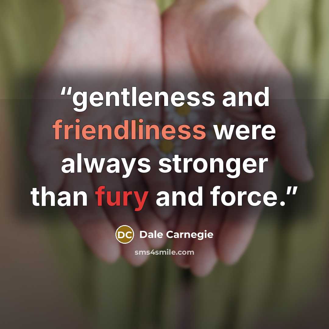 “gentleness and friendliness were always stronger than fury and force.” quote by Dale Carnegie