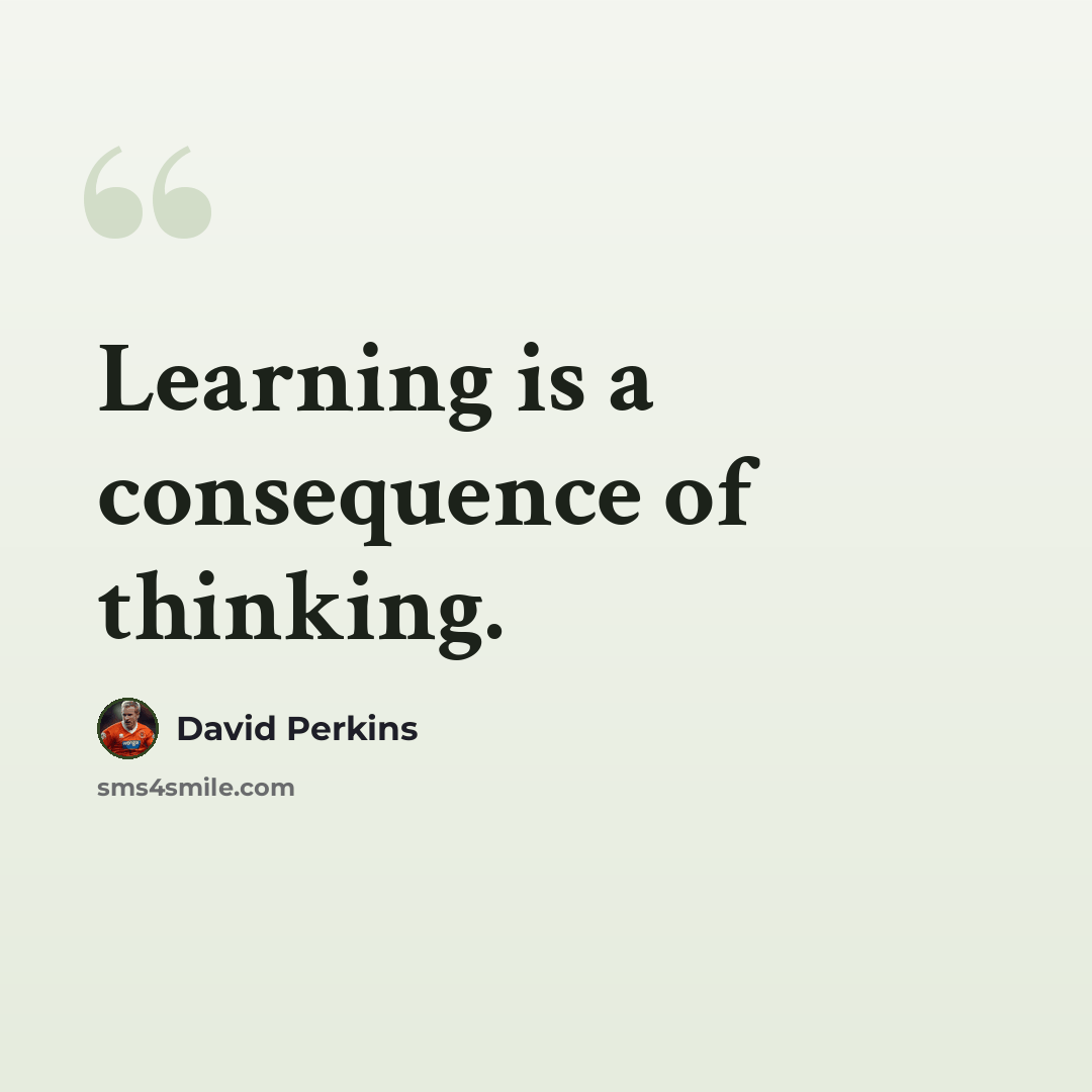 “Learning is a consequence of thinking.” quote by David Perkins