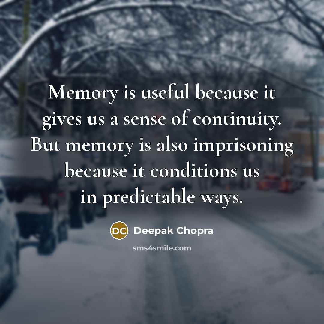 “Memory is useful because it gives us a sense of continuity. But memory is also imprisoning because it conditions us in predictable ways.” quote by Deepak Chopra