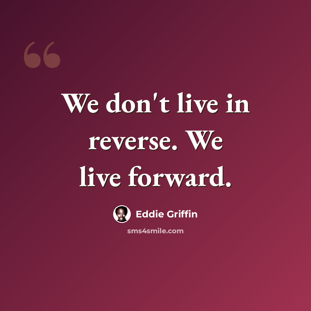 “We don't live in reverse. We live forward.” quote by Eddie Griffin