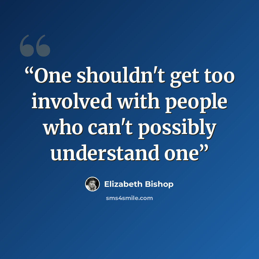 “One shouldn't get too involved with people who can't possibly understand one” quote by Elizabeth Bishop