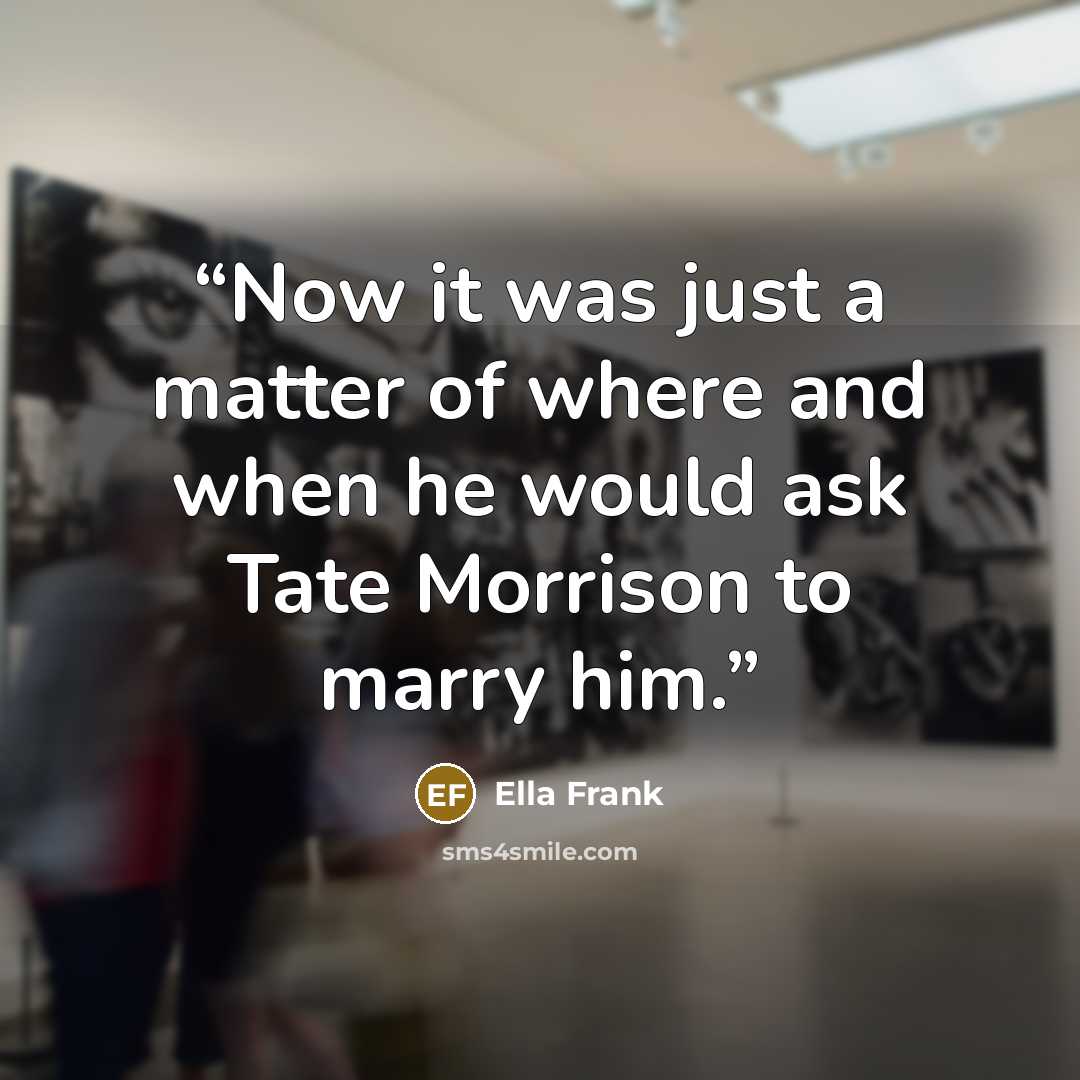 “Now it was just a matter of where and when he would ask Tate Morrison to marry him.” quote by Ella Frank