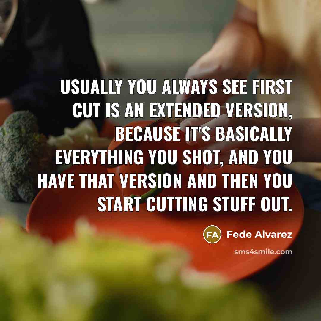 “Usually you always see first cut is an extended version, because it's basically everything you shot, and you have that version and then you start cutting stuff out.” quote by Fede Alvarez