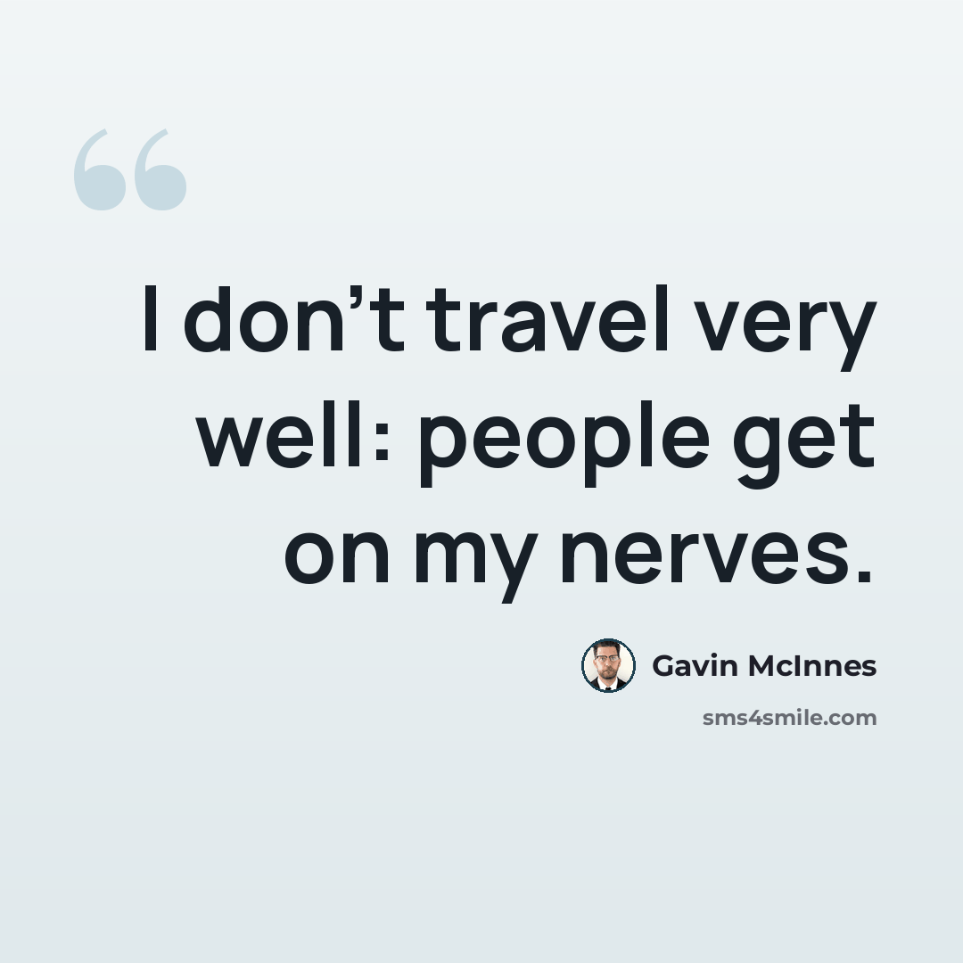 “I don't travel very well: people get on my nerves.” quote by Gavin McInnes