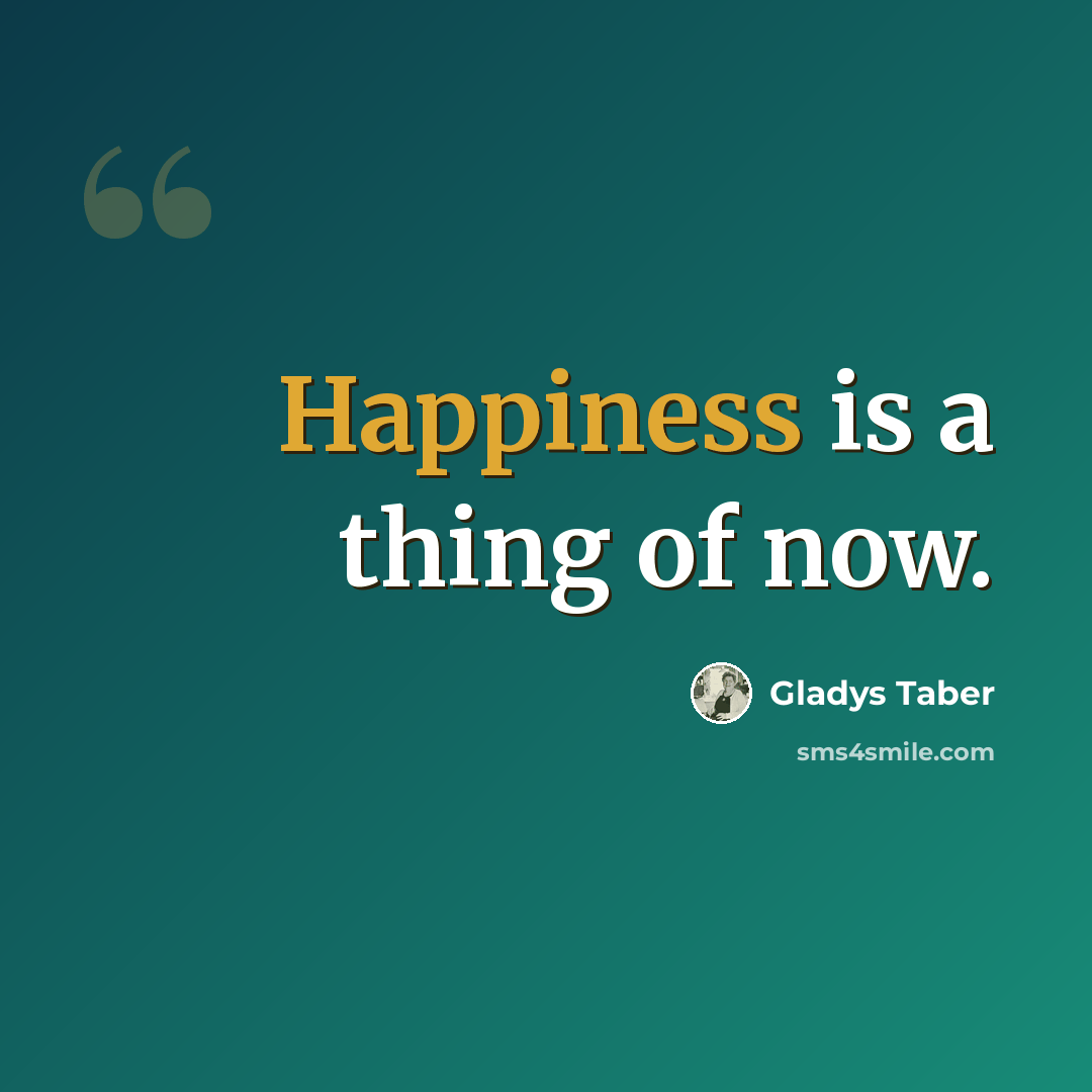 “Happiness is a thing of now.” quote by Gladys Taber