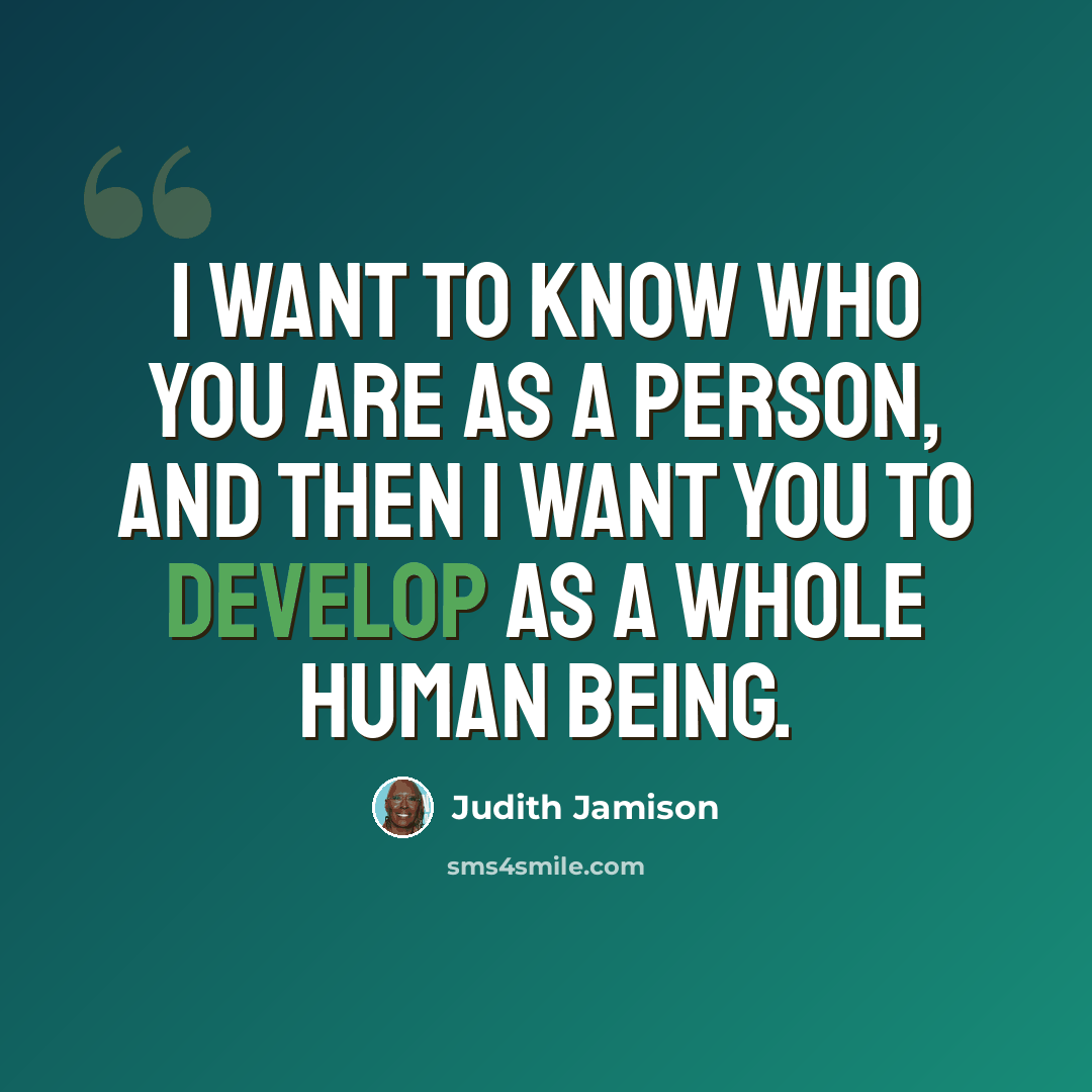 “I want to know who you are as a person, and then I want you to develop as a whole human being.” quote by Judith Jamison