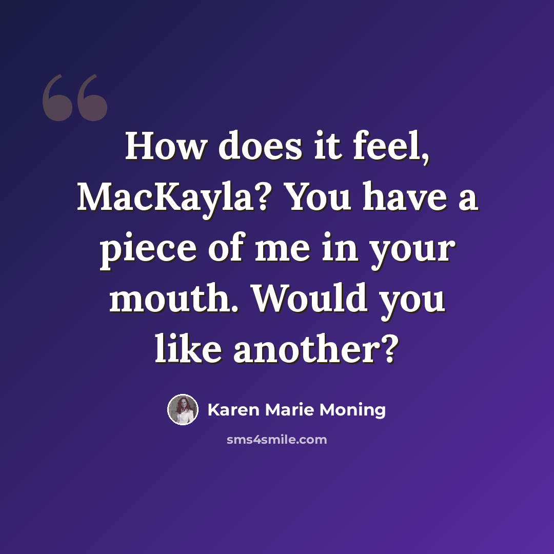 “How does it feel, MacKayla? You have a piece of me in your mouth. Would you like another?” quote by Karen Marie Moning