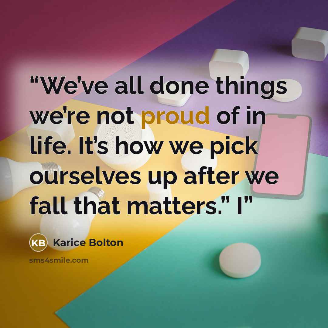 “We’ve all done things we’re not proud of in life. It’s how we pick ourselves up after we fall that matters.” I” quote by Karice Bolton