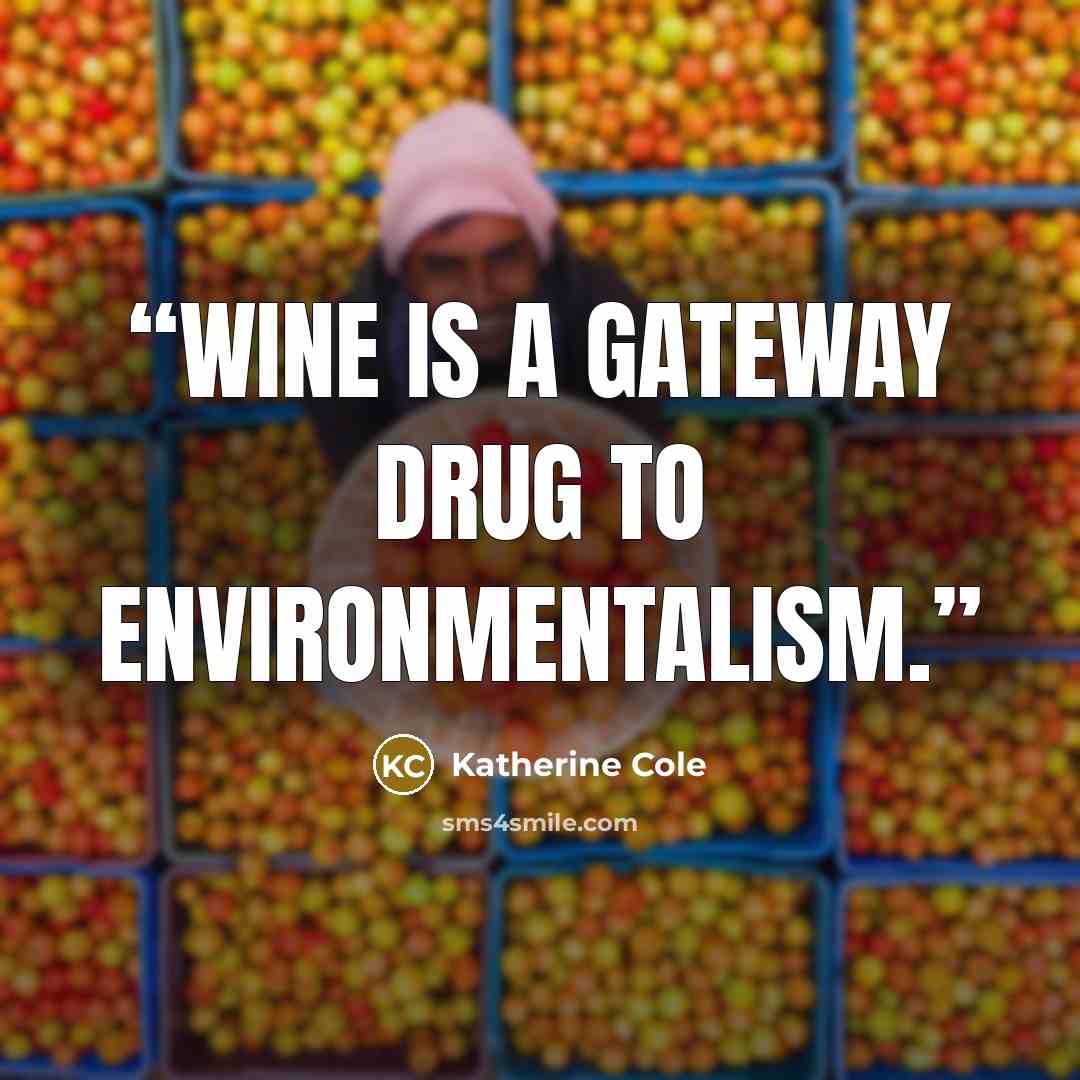 “Wine is a gateway drug to environmentalism.” quote by Katherine Cole