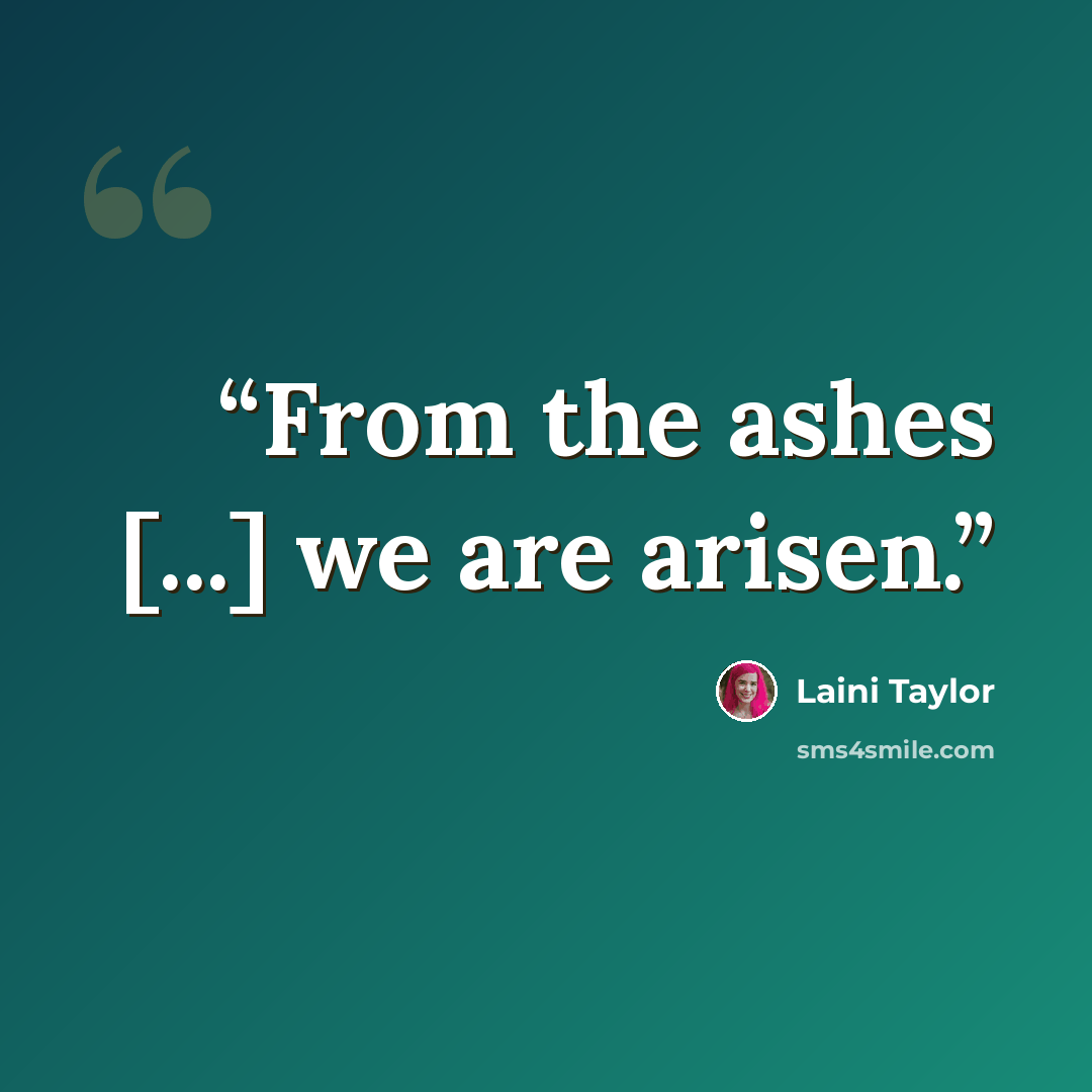 “From the ashes [...] we are arisen.” quote by Laini Taylor