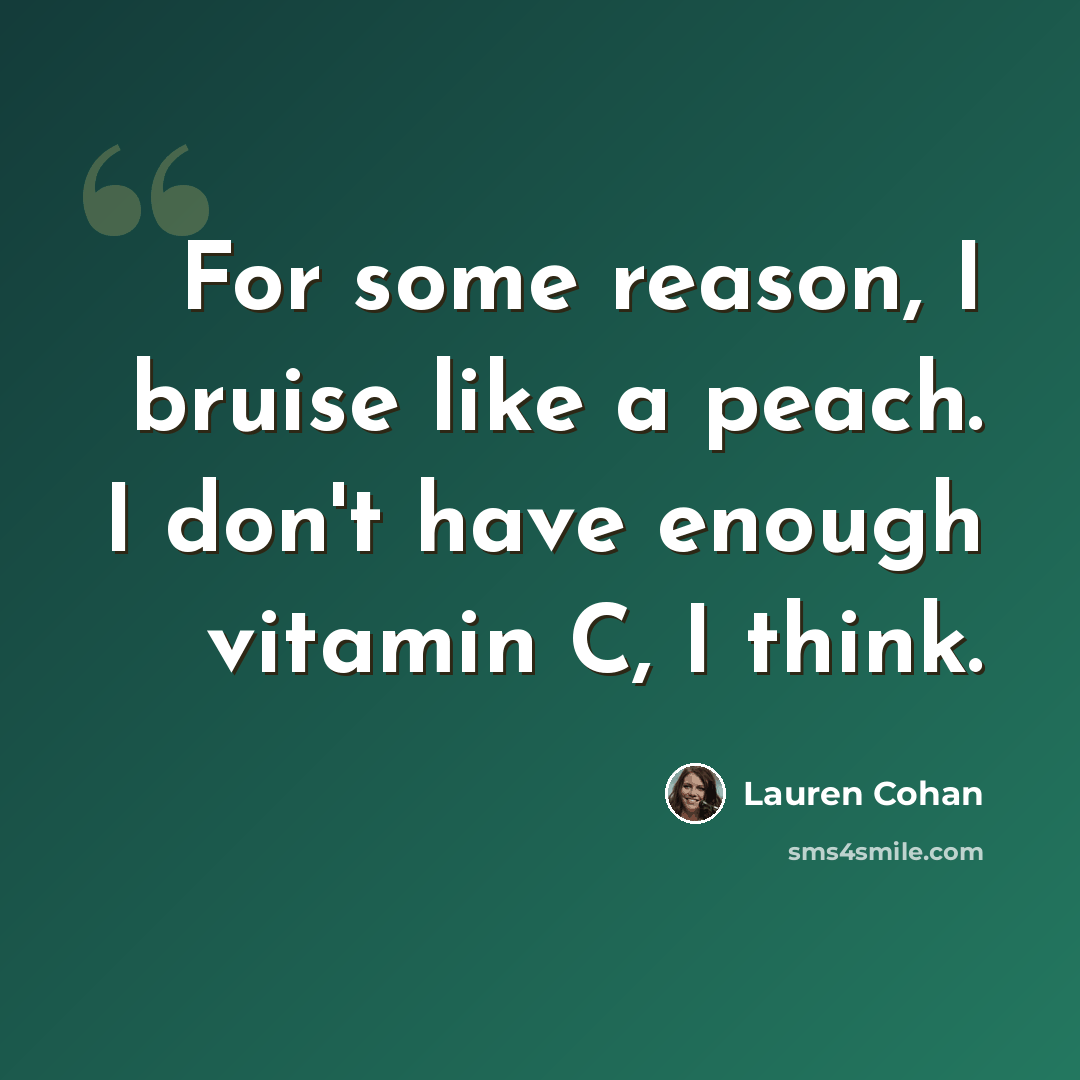 “For some reason, I bruise like a peach. I don't have enough vitamin C, I think.” quote by Lauren Cohan