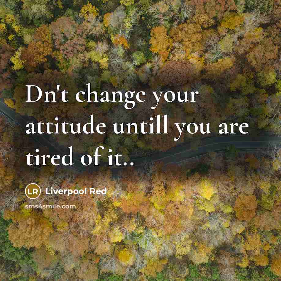 “Dn't change your attitude untill you are tired of it..” quote by Liverpool Red