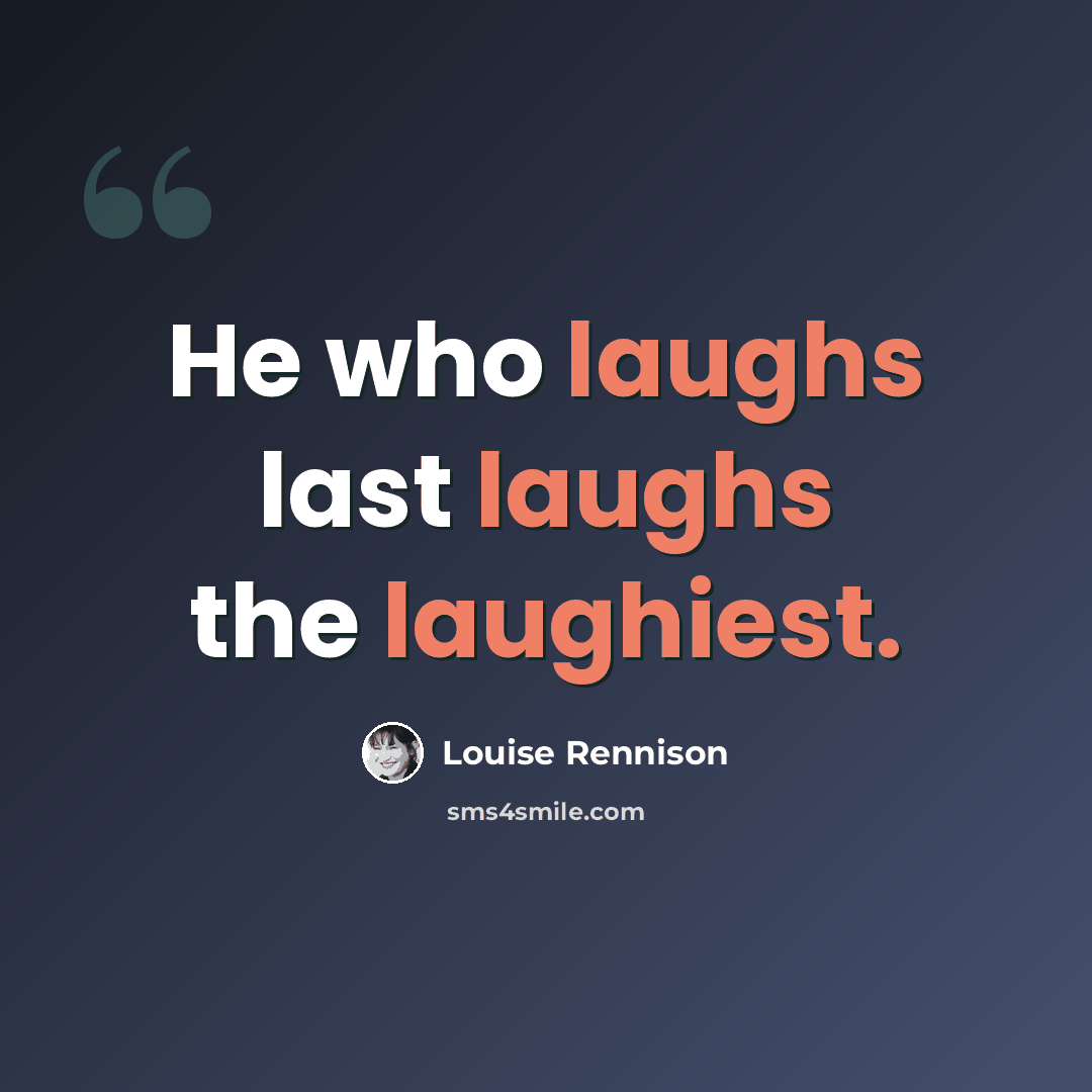“He who laughs last laughs the laughiest.” quote by Louise Rennison