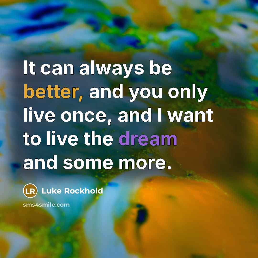 “It can always be better, and you only live once, and I want to live the dream and some more.” quote by Luke Rockhold