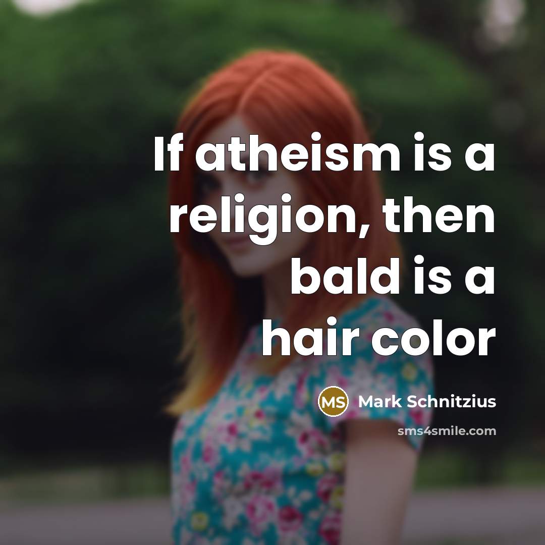 “If atheism is a religion, then bald is a hair color” quote by Mark Schnitzius