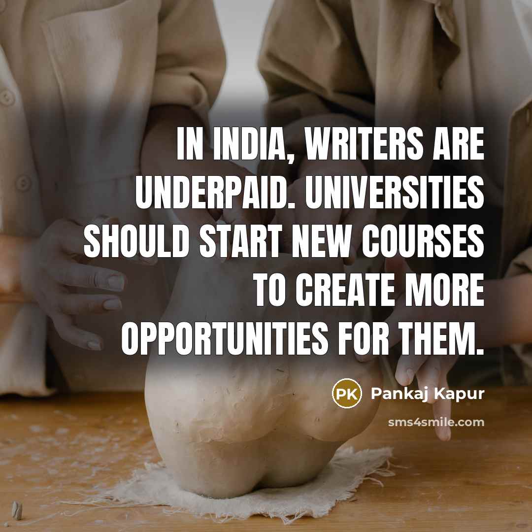 “In India, writers are underpaid. Universities should start new courses to create more opportunities for them.” quote by Pankaj Kapur